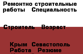 Ремонтно-строительные работы › Специальность ­ Строитель › Возраст ­ 28 - Крым, Севастополь Работа » Резюме   . Крым,Севастополь